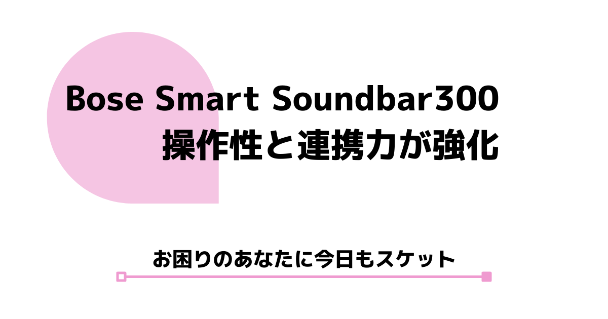 Bose Smart Soundbar 300が発売。他の機種との違いを徹底解説。 | スケットランド